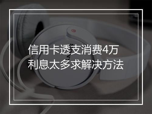 信用卡透支消费4万利息太多求解决方法