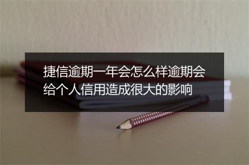 捷信逾期一年会怎么样逾期会给个人信用造成很大的影响