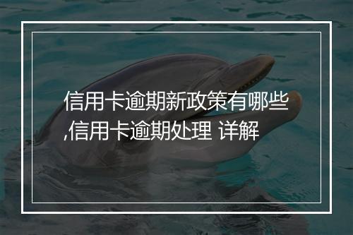 信用卡逾期新政策有哪些,信用卡逾期处理 详解