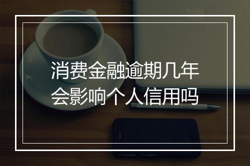 消费金融逾期几年会影响个人信用吗