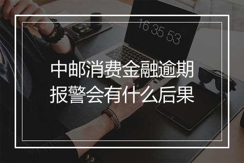 中邮消费金融逾期报警会有什么后果