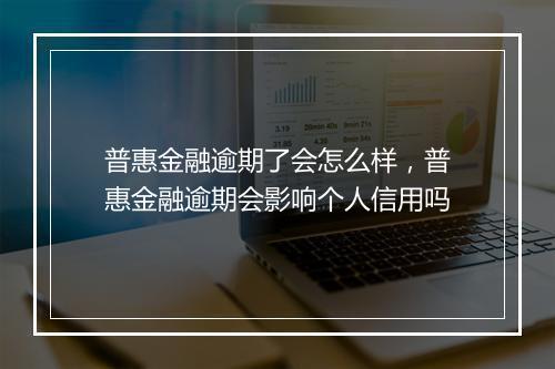 普惠金融逾期了会怎么样，普惠金融逾期会影响个人信用吗
