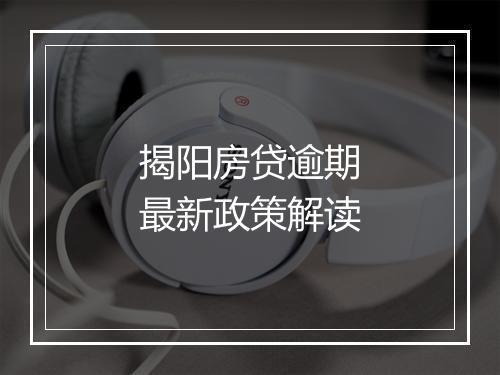 揭阳房贷逾期最新政策解读