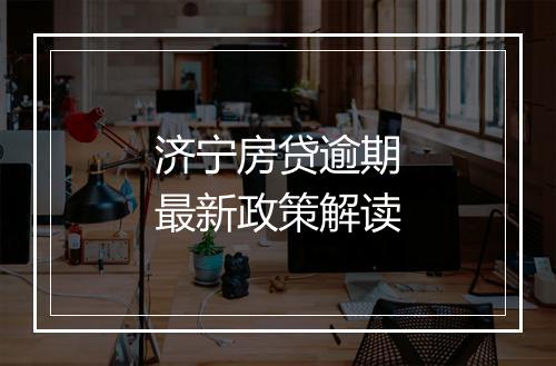 济宁房贷逾期最新政策解读