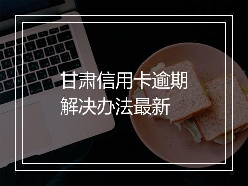 甘肃信用卡逾期解决办法最新
