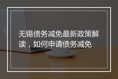 无锡债务减免最新政策解读，如何申请债务减免