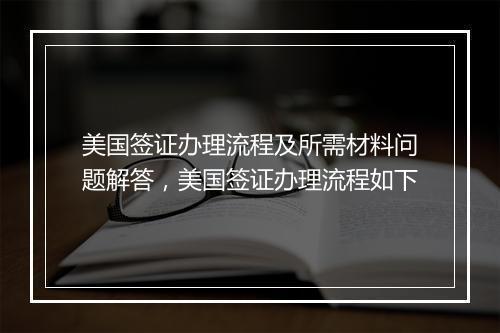 美国签证办理流程及所需材料问题解答，美国签证办理流程如下