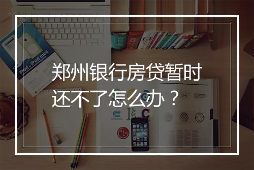 郑州银行房贷暂时还不了怎么办？
