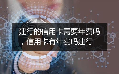 建行的信用卡需要年费吗，信用卡有年费吗建行