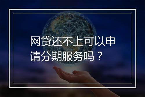 网贷还不上可以申请分期服务吗？