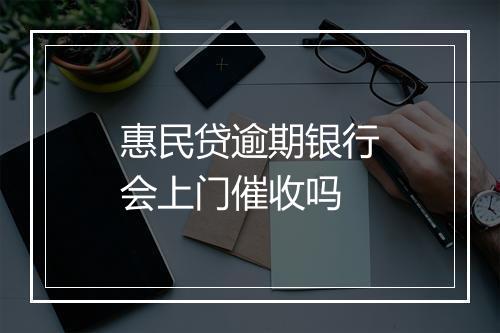 惠民贷逾期银行会上门催收吗