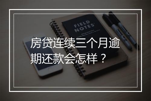 房贷连续三个月逾期还款会怎样？