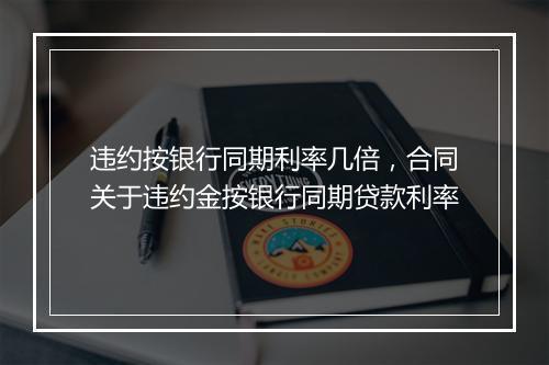 违约按银行同期利率几倍，合同关于违约金按银行同期贷款利率