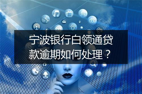 宁波银行白领通贷款逾期如何处理？