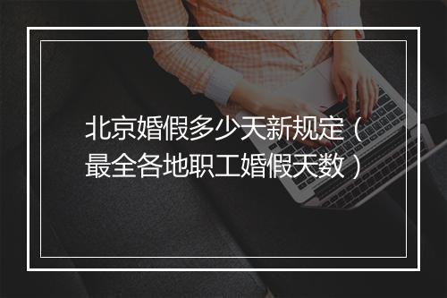 北京婚假多少天新规定（最全各地职工婚假天数）