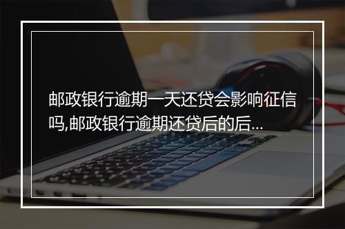 邮政银行逾期一天还贷会影响征信吗,邮政银行逾期还贷后的后果