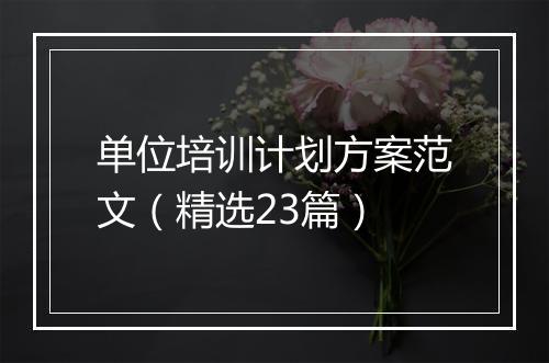 单位培训计划方案范文（精选23篇）