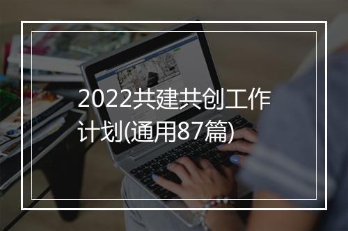 2022共建共创工作计划(通用87篇)