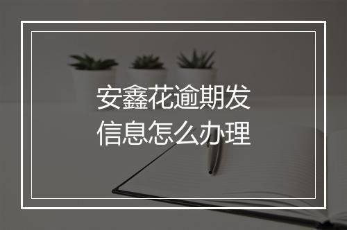 安鑫花逾期发信息怎么办理