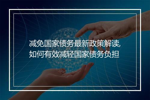 减免国家债务最新政策解读,如何有效减轻国家债务负担