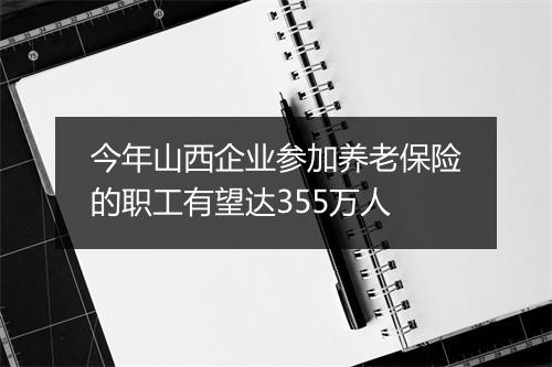 今年山西企业参加养老保险的职工有望达355万人