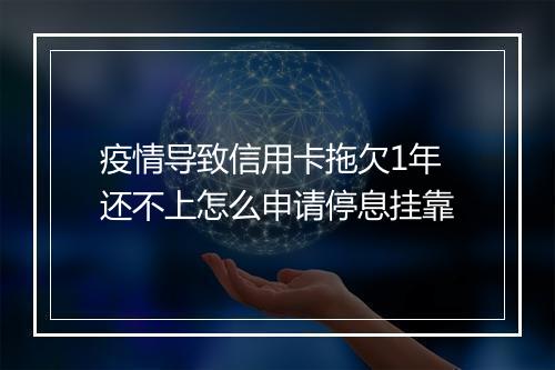 疫情导致信用卡拖欠1年还不上怎么申请停息挂靠