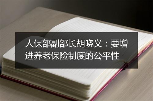 人保部副部长胡晓义：要增进养老保险制度的公平性