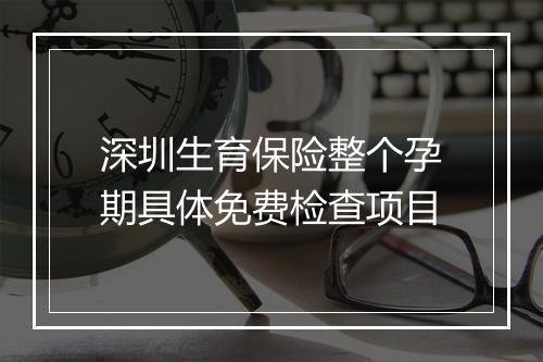 深圳生育保险整个孕期具体免费检查项目
