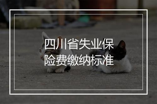 四川省失业保险费缴纳标准