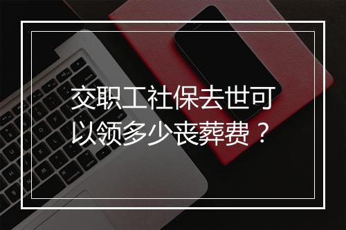 交职工社保去世可以领多少丧葬费？