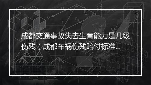 成都交通事故失去生育能力是几级伤残（成都车祸伤残赔付标准）