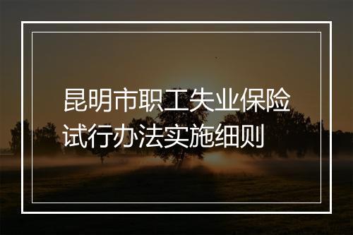 昆明市职工失业保险试行办法实施细则