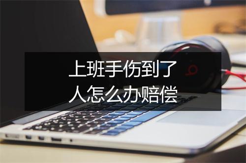 上班手伤到了人怎么办赔偿
