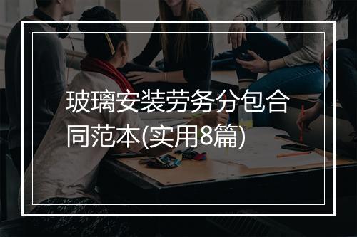 玻璃安装劳务分包合同范本(实用8篇)