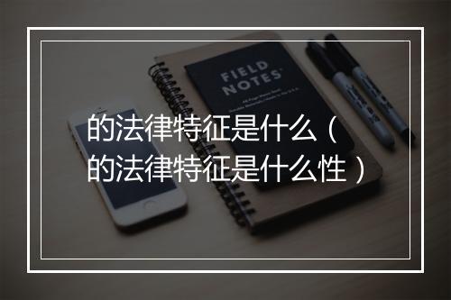 的法律特征是什么（ 的法律特征是什么性）