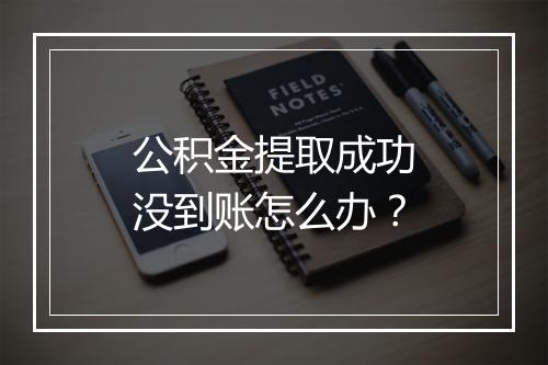 公积金提取成功没到账怎么办？