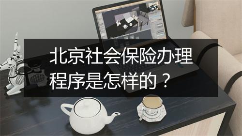 北京社会保险办理程序是怎样的？