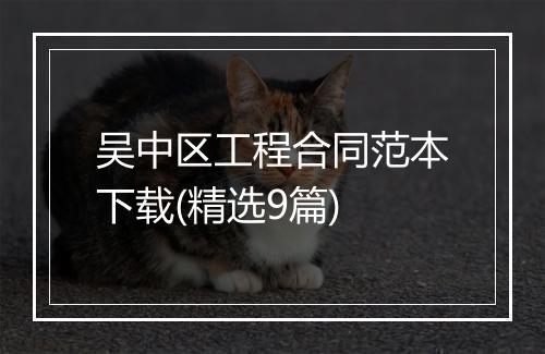 吴中区工程合同范本下载(精选9篇)