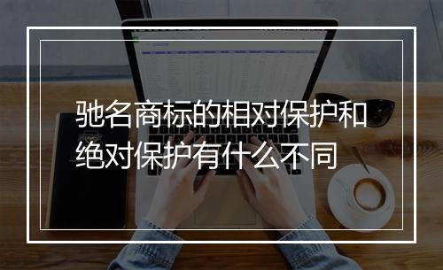 驰名商标的相对保护和绝对保护有什么不同