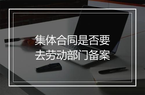 集体合同是否要去劳动部门备案