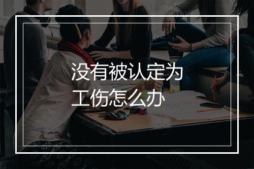 没有被认定为工伤怎么办