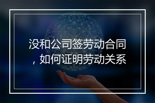 没和公司签劳动合同，如何证明劳动关系