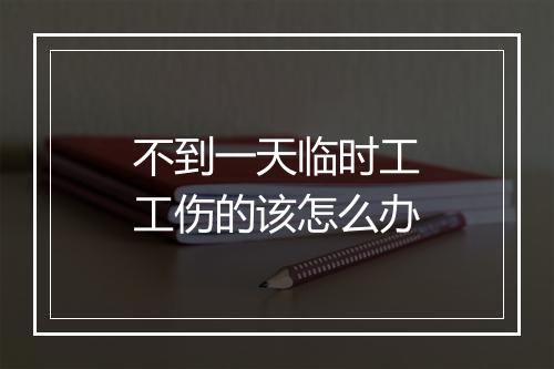不到一天临时工工伤的该怎么办