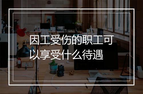 因工受伤的职工可以享受什么待遇