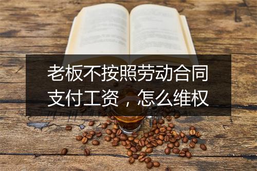老板不按照劳动合同支付工资，怎么维权