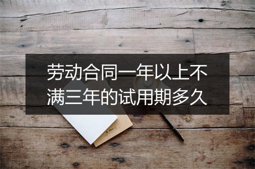 劳动合同一年以上不满三年的试用期多久