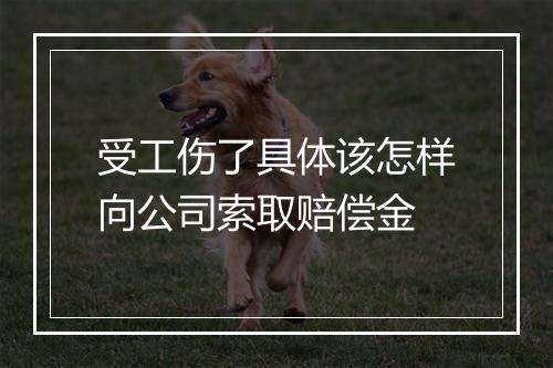 受工伤了具体该怎样向公司索取赔偿金