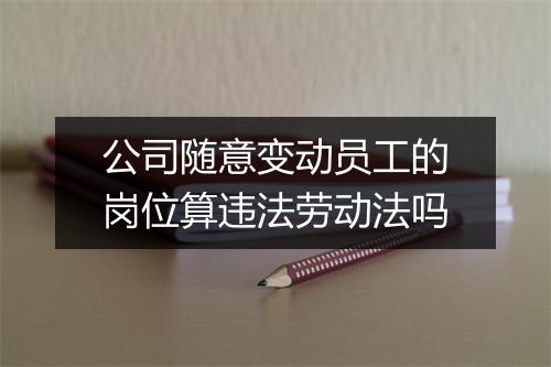 公司随意变动员工的岗位算违法劳动法吗
