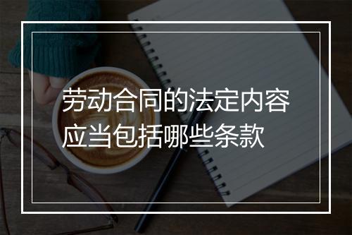 劳动合同的法定内容应当包括哪些条款