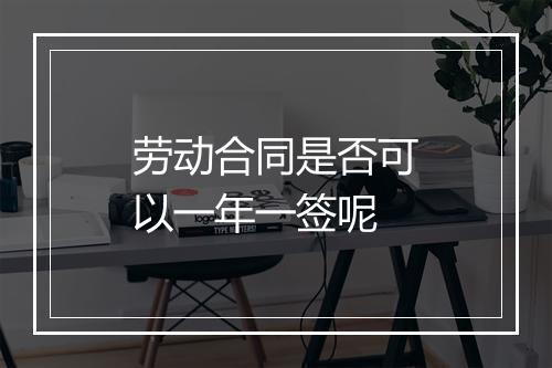 劳动合同是否可以一年一签呢